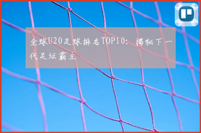 全球U20足球排名TOP10:揭秘下一代足坛霸主