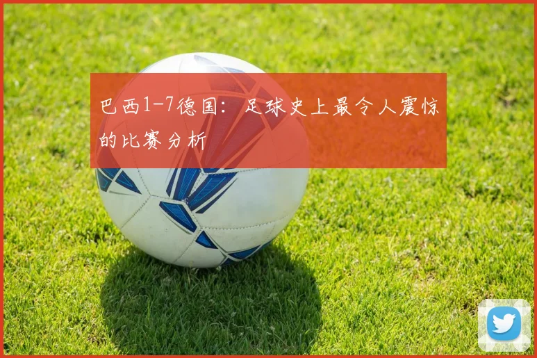 巴西1-7德国:足球史上最令人震惊的比赛分析
