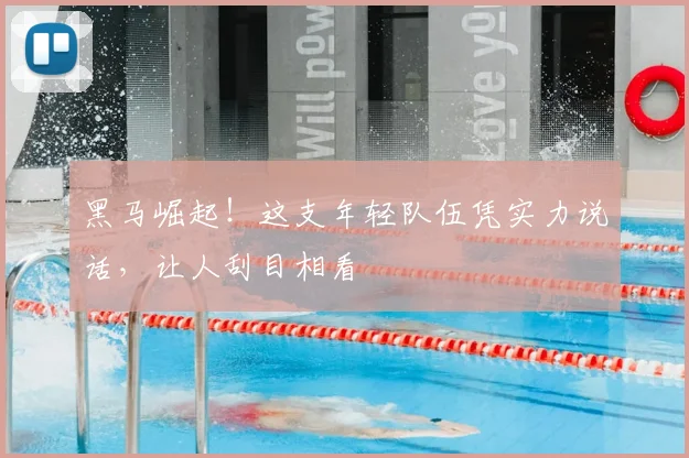 黑马崛起！这支年轻队伍凭实力说话，让人刮目相看