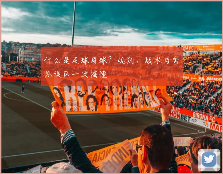 什么是足球角球?规则、战术与常见误区一次搞懂