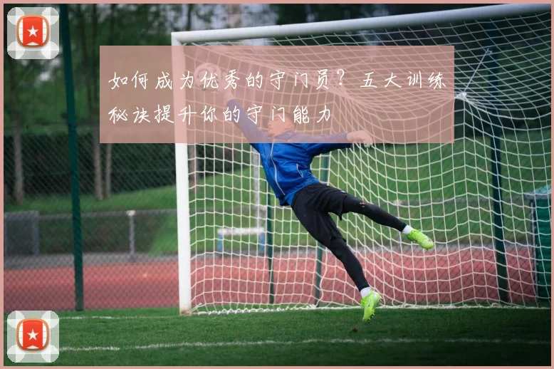 如何成为优秀的守门员？五大训练秘诀提升你的守门能力